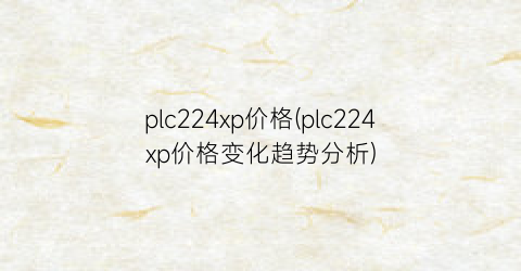 plc224xp价格(plc224xp价格变化趋势分析)