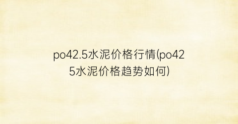 “po42.5水泥价格行情(po425水泥价格趋势如何)