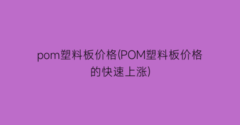“pom塑料板价格(POM塑料板价格的快速上涨)