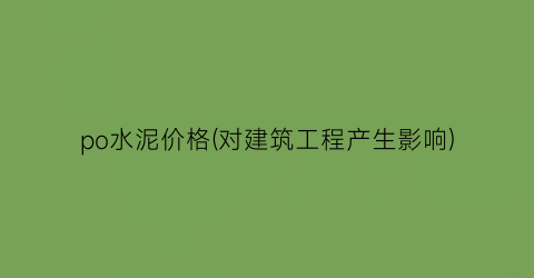 po水泥价格(对建筑工程产生影响)
