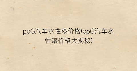 ppG汽车水性漆价格(ppG汽车水性漆价格大揭秘)