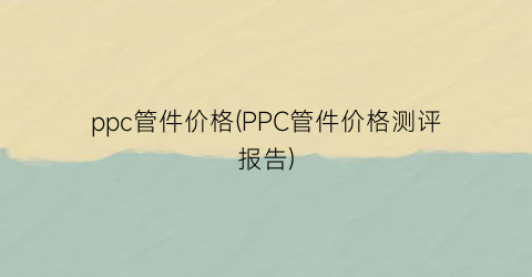 ppc管件价格(PPC管件价格测评报告)