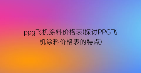 ppg飞机涂料价格表(探讨PPG飞机涂料价格表的特点)