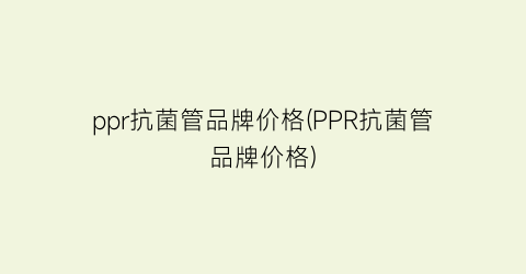 ppr抗菌管品牌价格(PPR抗菌管品牌价格)