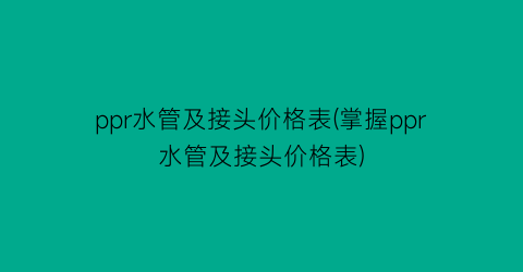 ppr水管及接头价格表(掌握ppr水管及接头价格表)