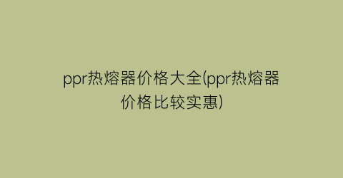 ppr热熔器价格大全(ppr热熔器价格比较实惠)