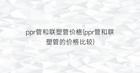 ppr管和联塑管价格(ppr管和联塑管的价格比较)