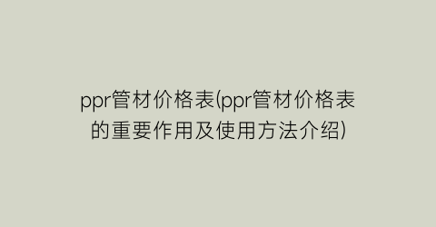 ppr管材价格表(ppr管材价格表的重要作用及使用方法介绍)