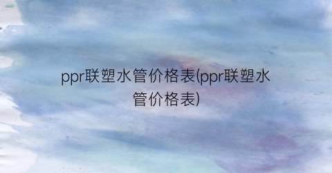 ppr联塑水管价格表(ppr联塑水管价格表)