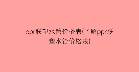 ppr联塑水管价格表(了解ppr联塑水管价格表)