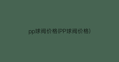 pp球阀价格(PP球阀价格)