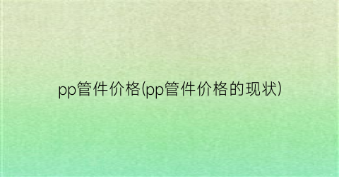 pp管件价格(pp管件价格的现状)