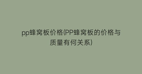 pp蜂窝板价格(PP蜂窝板的价格与质量有何关系)
