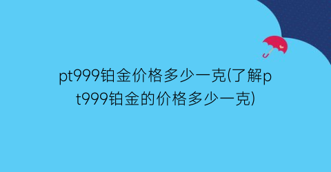 pt999铂金价格多少一克(了解pt999铂金的价格多少一克)