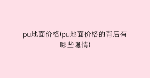 pu地面价格(pu地面价格的背后有哪些隐情)