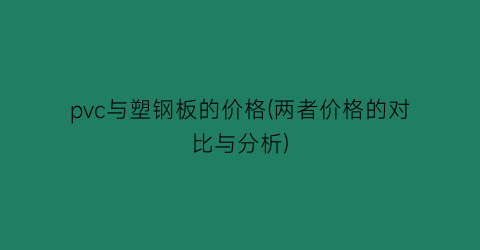 pvc与塑钢板的价格(两者价格的对比与分析)