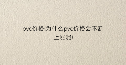 pvc价格(为什么pvc价格会不断上涨呢)