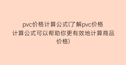 pvc价格计算公式(了解pvc价格计算公式可以帮助你更有效地计算商品价格)