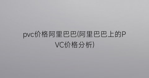 pvc价格阿里巴巴(阿里巴巴上的PVC价格分析)