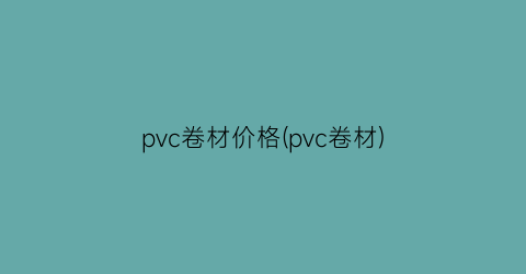 pvc卷材价格(pvc卷材)