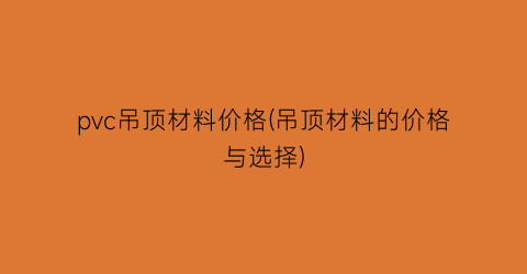 pvc吊顶材料价格(吊顶材料的价格与选择)