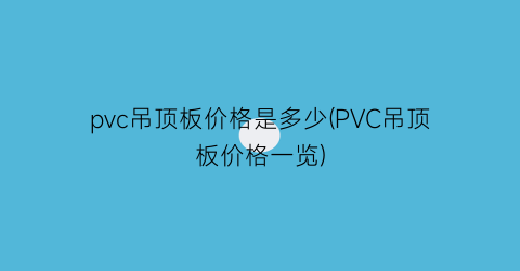 pvc吊顶板价格是多少(PVC吊顶板价格一览)