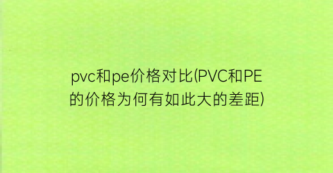 pvc和pe价格对比(PVC和PE的价格为何有如此大的差距)