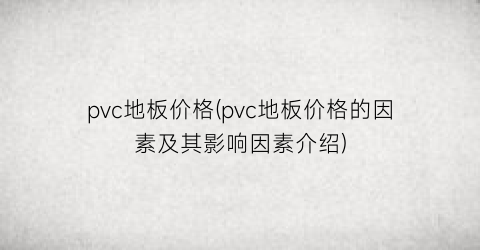 “pvc地板价格(pvc地板价格的因素及其影响因素介绍)