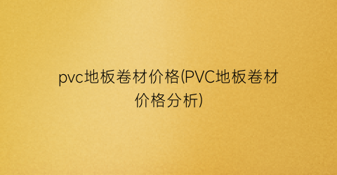 pvc地板卷材价格(PVC地板卷材价格分析)