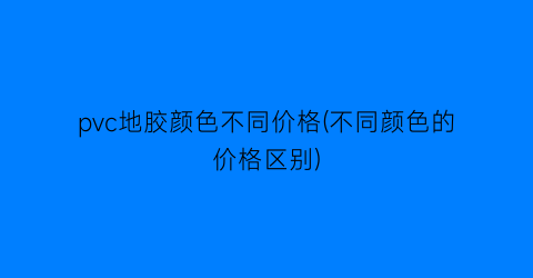 pvc地胶颜色不同价格(不同颜色的价格区别)