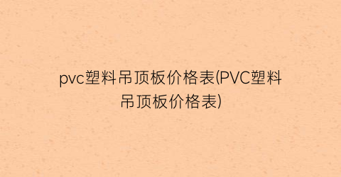 pvc塑料吊顶板价格表(PVC塑料吊顶板价格表)