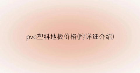 pvc塑料地板价格(附详细介绍)