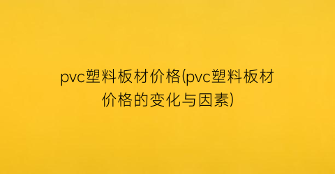 pvc塑料板材价格(pvc塑料板材价格的变化与因素)