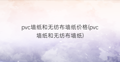 pvc墙纸和无纺布墙纸价格(pvc墙纸和无纺布墙纸)