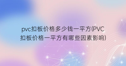 pvc扣板价格多少钱一平方(PVC扣板价格一平方有哪些因素影响)