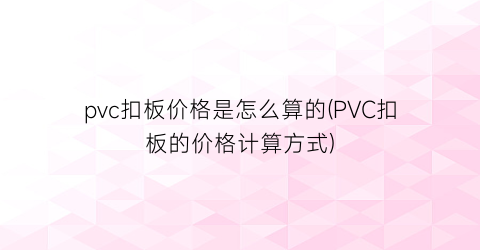 “pvc扣板价格是怎么算的(PVC扣板的价格计算方式)