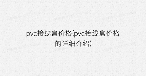 pvc接线盒价格(pvc接线盒价格的详细介绍)