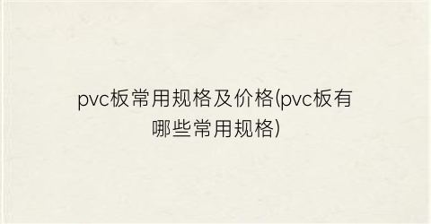 “pvc板常用规格及价格(pvc板有哪些常用规格)