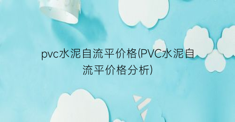 pvc水泥自流平价格(PVC水泥自流平价格分析)