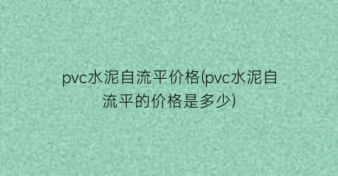 pvc水泥自流平价格(pvc水泥自流平的价格是多少)