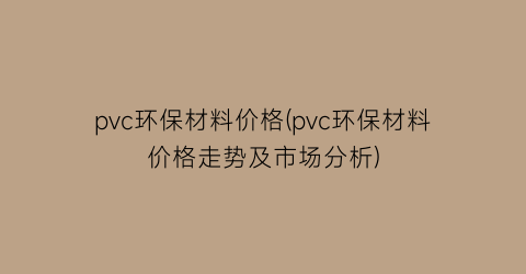 pvc环保材料价格(pvc环保材料价格走势及市场分析)