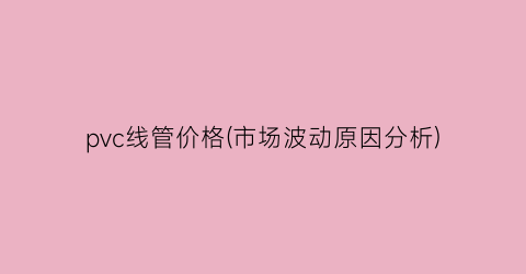 pvc线管价格(市场波动原因分析)