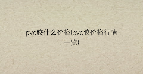 pvc胶什么价格(pvc胶价格行情一览)