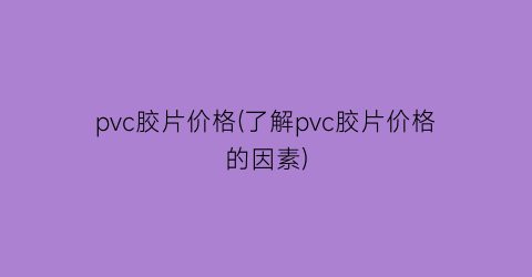 pvc胶片价格(了解pvc胶片价格的因素)