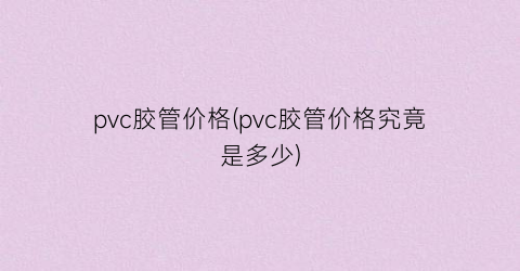 pvc胶管价格(pvc胶管价格究竟是多少)