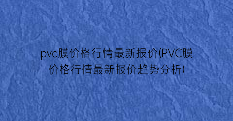 “pvc膜价格行情最新报价(PVC膜价格行情最新报价趋势分析)