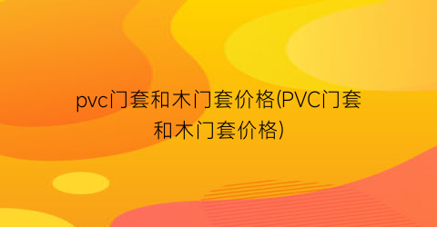 pvc门套和木门套价格(PVC门套和木门套价格)