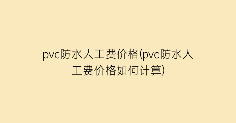 pvc防水人工费价格(pvc防水人工费价格如何计算)