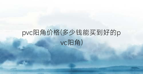 “pvc阳角价格(多少钱能买到好的pvc阳角)