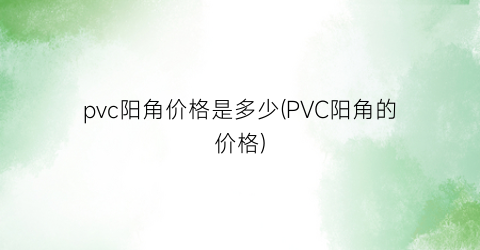 pvc阳角价格是多少(PVC阳角的价格)